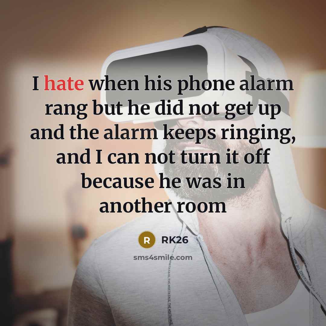 “I hate when his phone alarm rang but he did not get up and the alarm keeps ringing, and I can not turn it off because he was in another room” quote by RK26