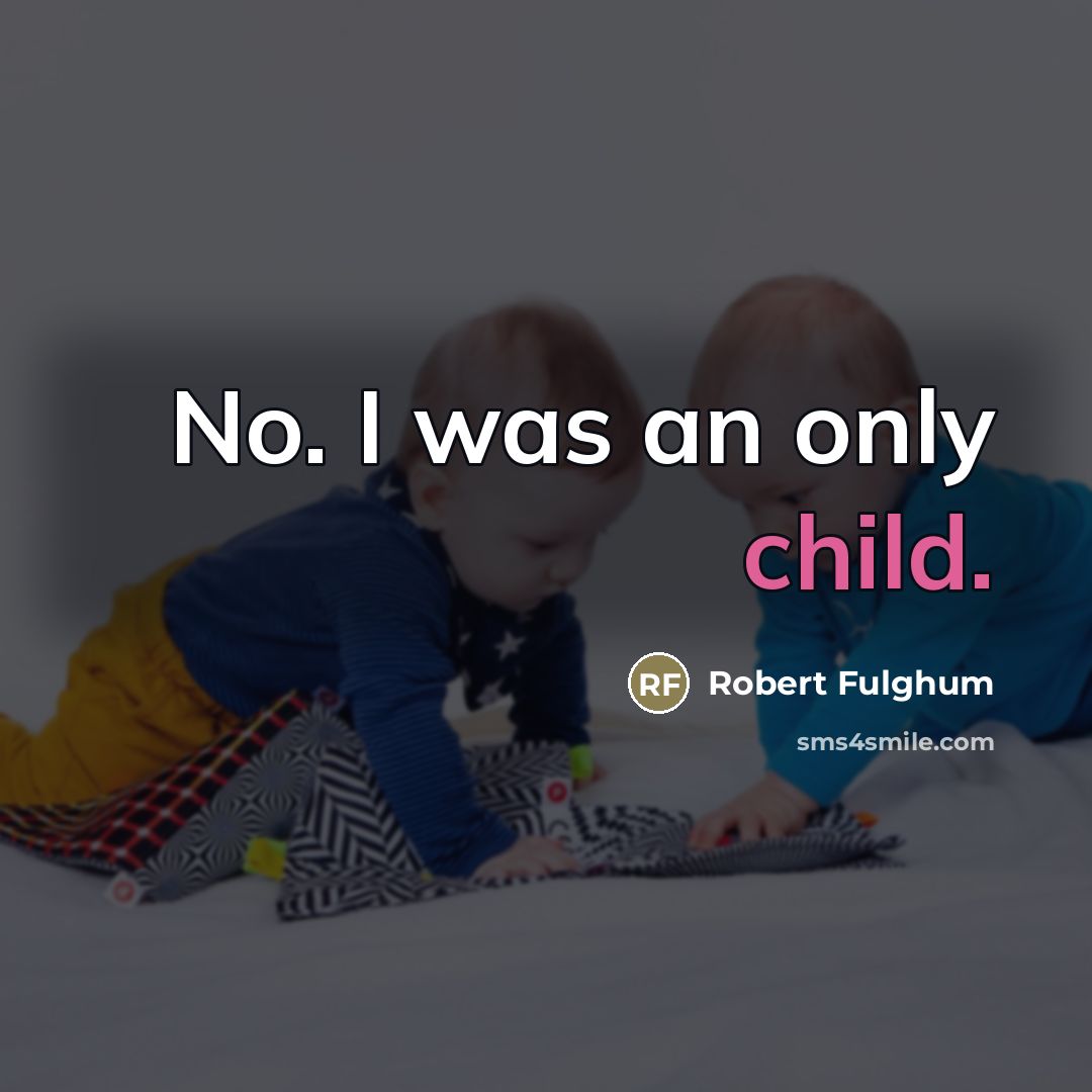 “No. I was an only child.…” quote by Robert Fulghum