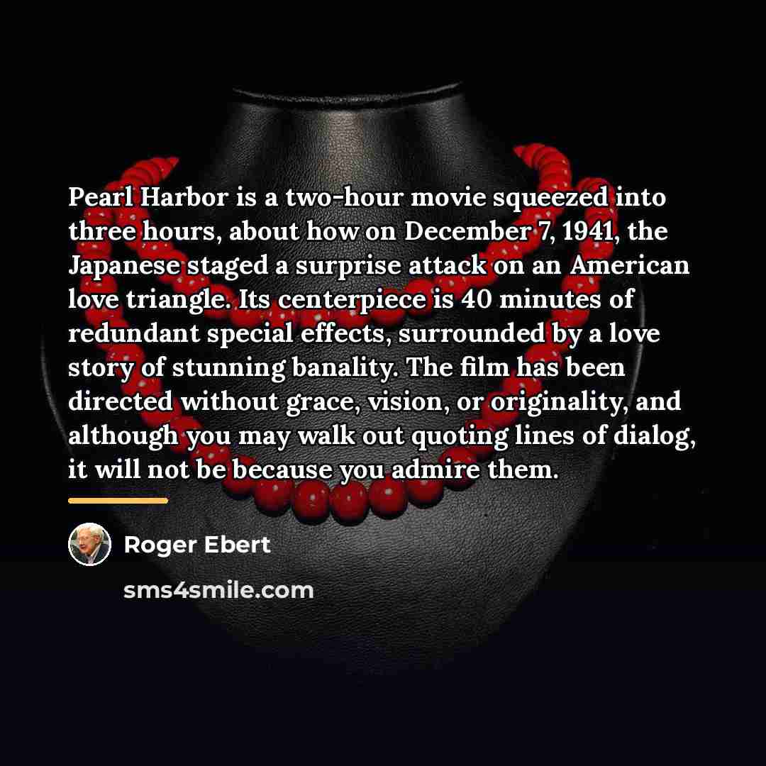 “Pearl Harbor is a two-hour movie squeezed into three hours,…” quote by Roger Ebert