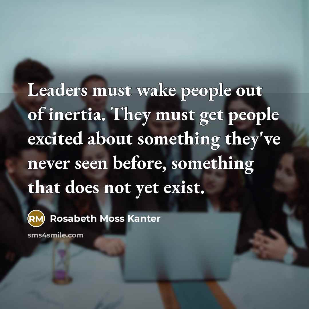 “Leaders must wake people out of inertia. They must get…” quote by Rosabeth Moss Kanter