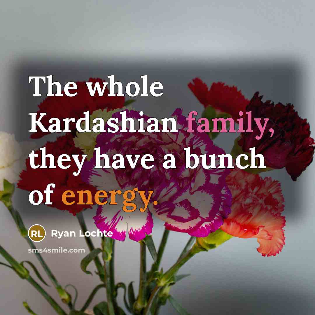 “The whole Kardashian family, they have a bunch of energy.…” quote by Ryan Lochte