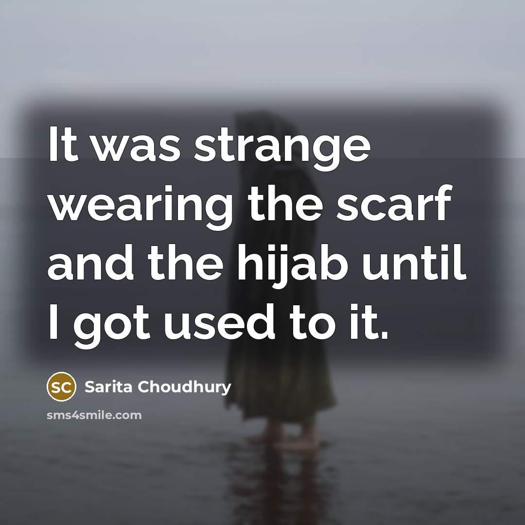 “It was strange wearing the scarf and the hijab until…” quote by Sarita Choudhury