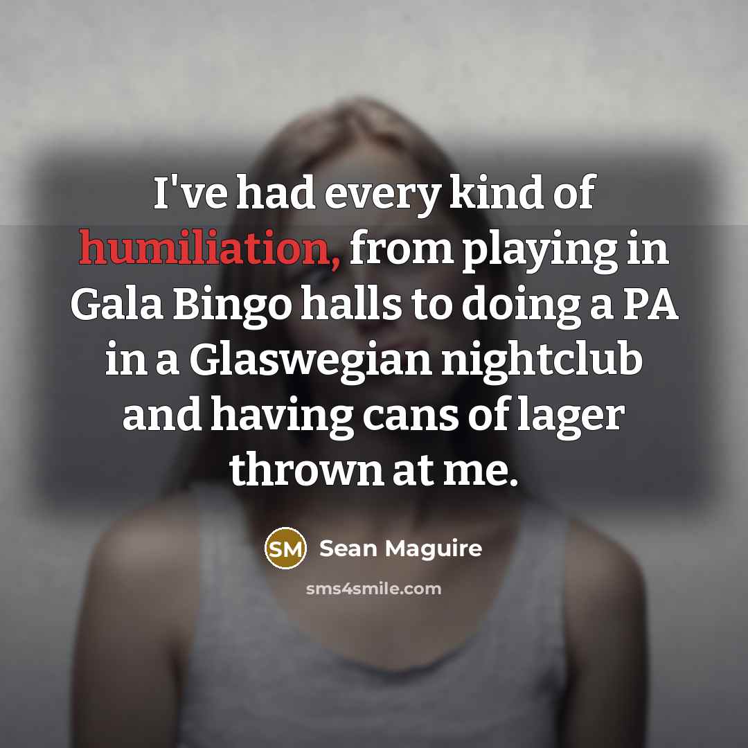 “I've had every kind of humiliation, from playing in Gala…” quote by Sean Maguire
