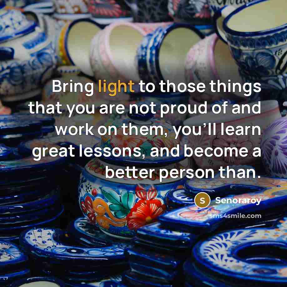“Bring light to those things that you are not proud…” quote by Senoraroy