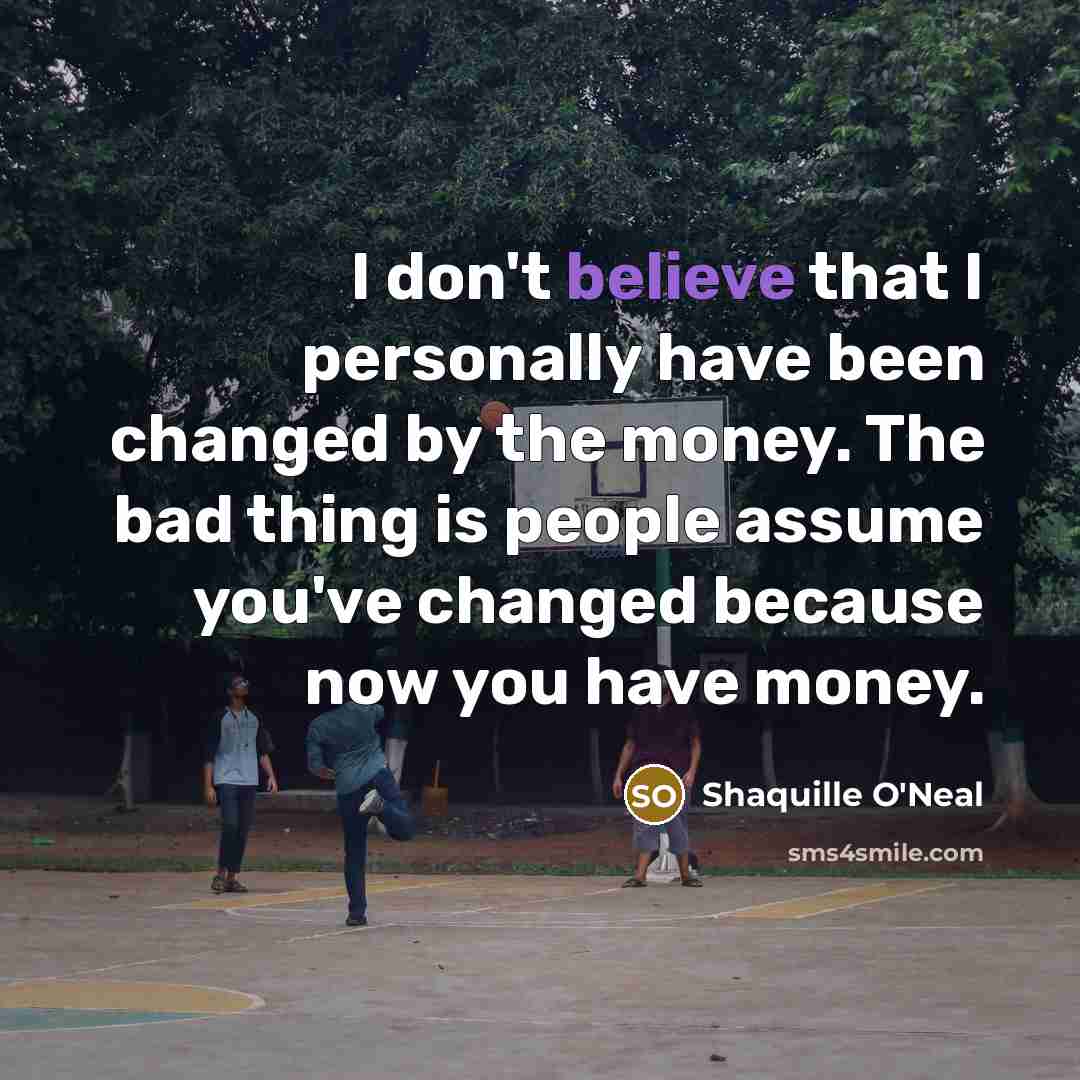 “I don't believe that I personally have been changed by…” quote by Shaquille O'Neal
