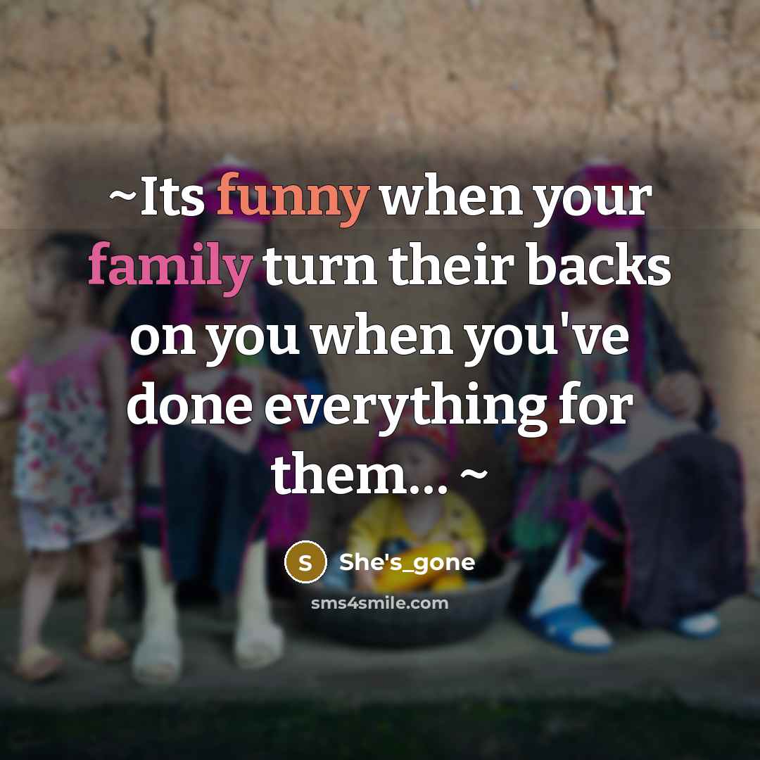 “~Its funny when your family turn their backs on you when you've done everything for them… ~” quote by She's_gone