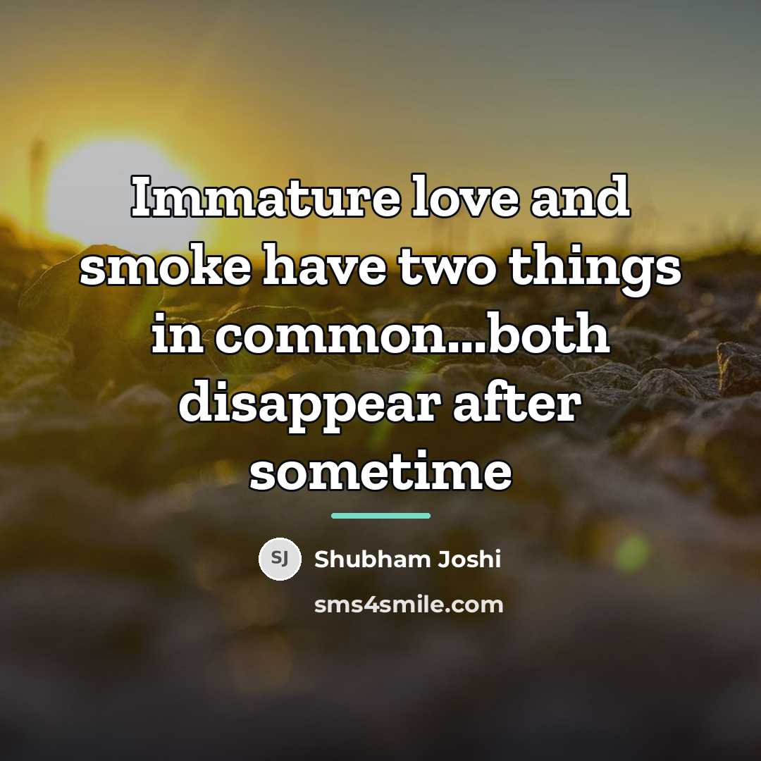 “Immature love and smoke have two things in common...both disappear…” quote by Shubham Joshi