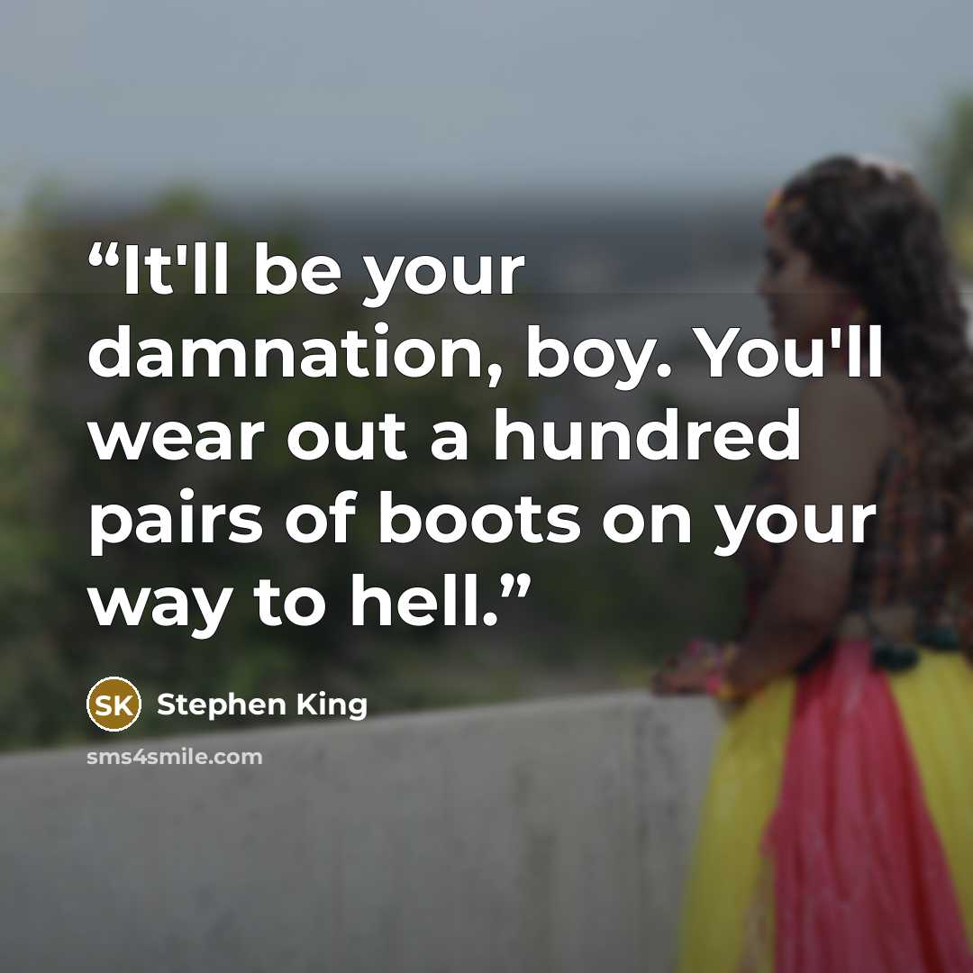 “It'll be your damnation, boy. You'll wear out a hundred pairs of boots on your way to hell.” quote by Stephen King