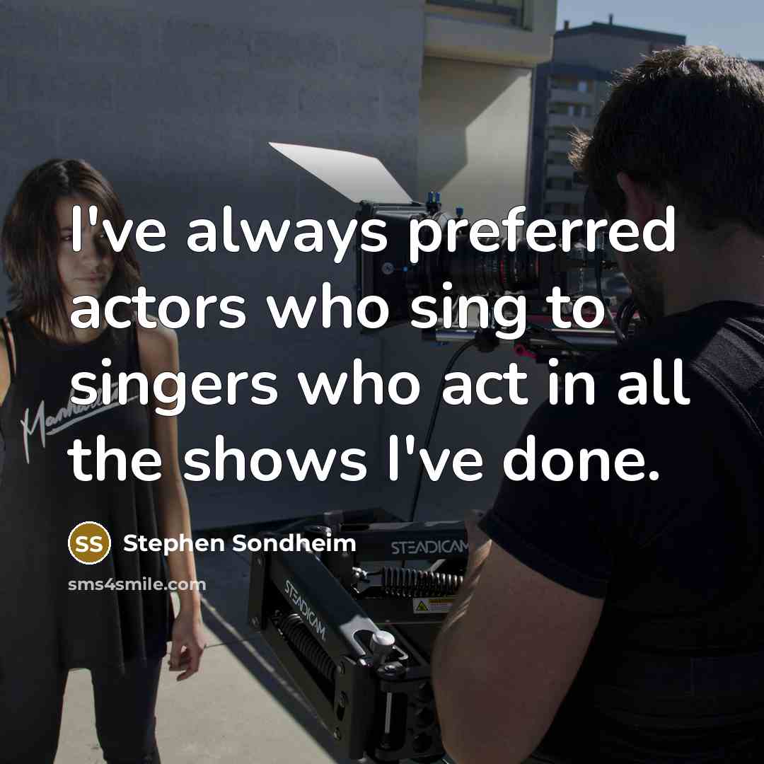 “I've always preferred actors who sing to singers who act…” quote by Stephen Sondheim