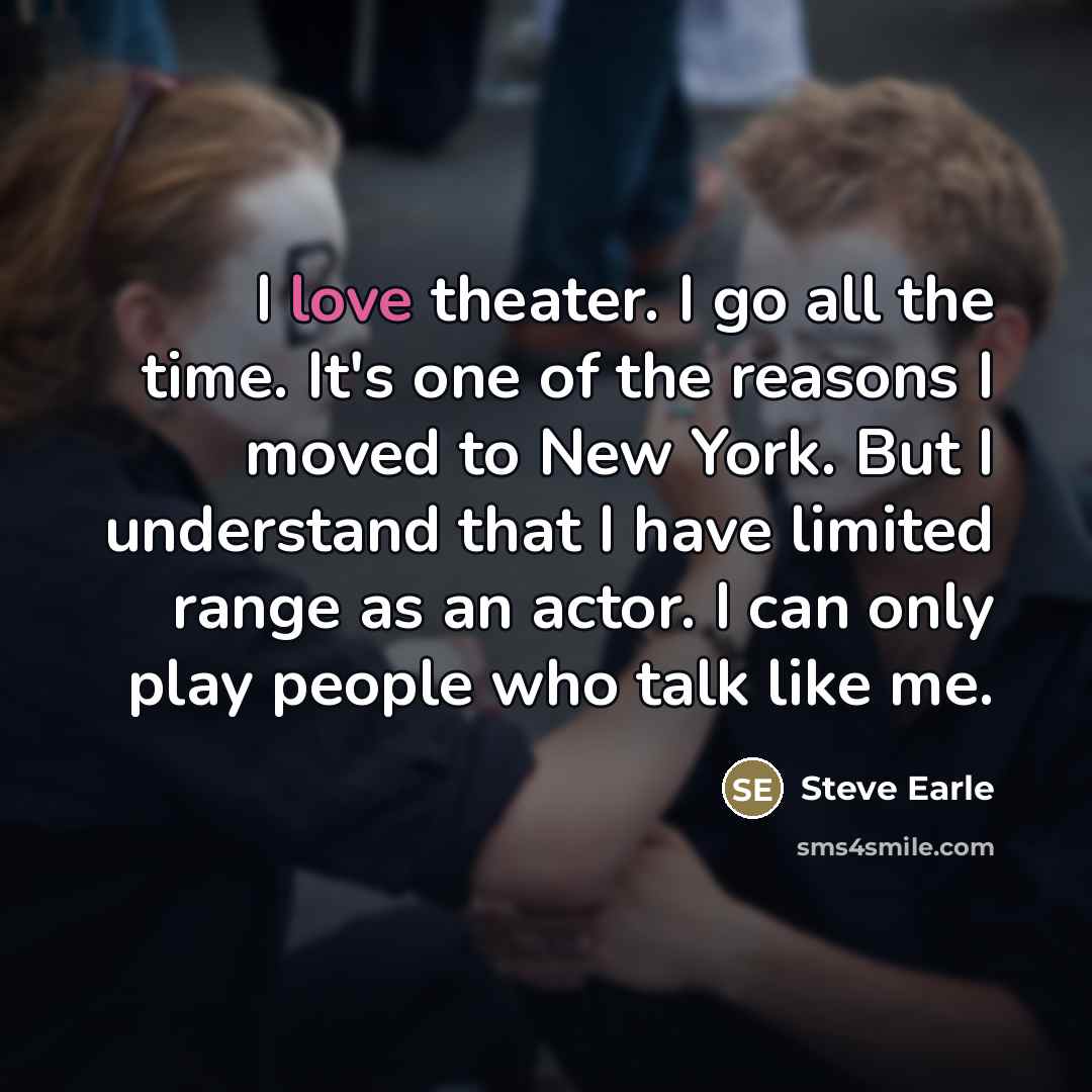“I love theater. I go all the time. It's one…” quote by Steve Earle