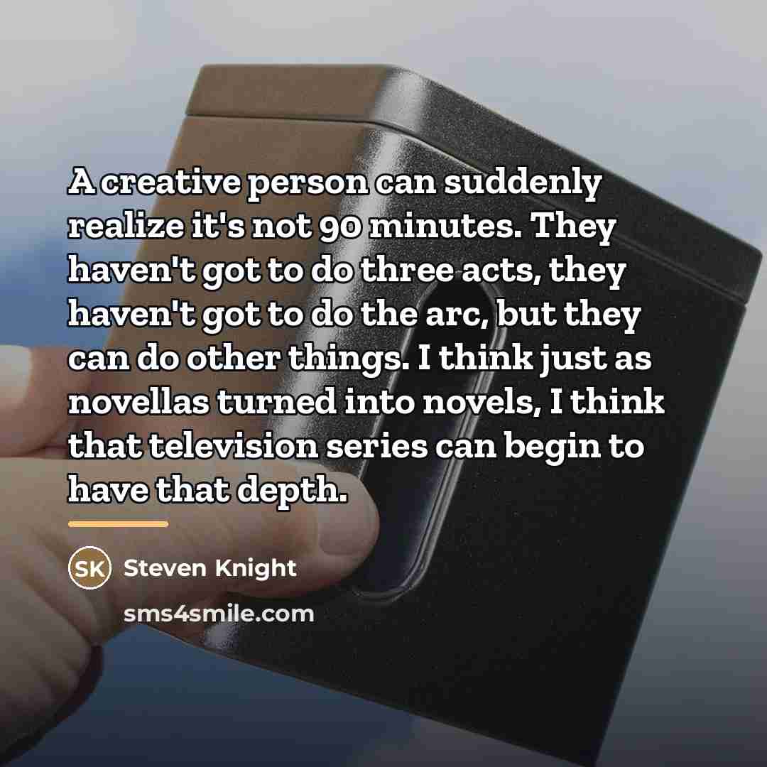“A creative person can suddenly realize it's not 90 minutes.…” quote by Steven Knight