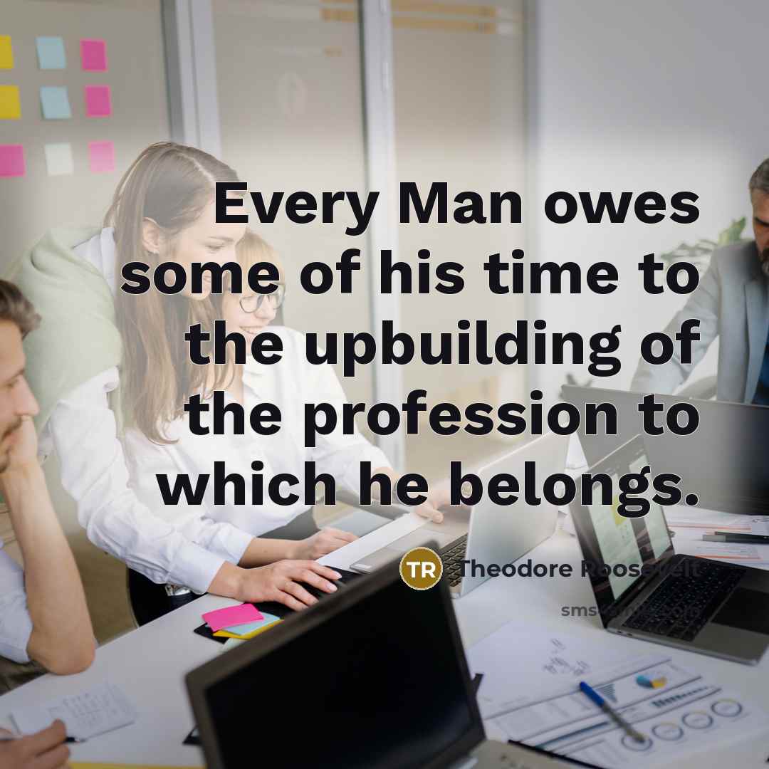 “Every Man owes some of his time to the upbuilding…” quote by Theodore Roosevelt