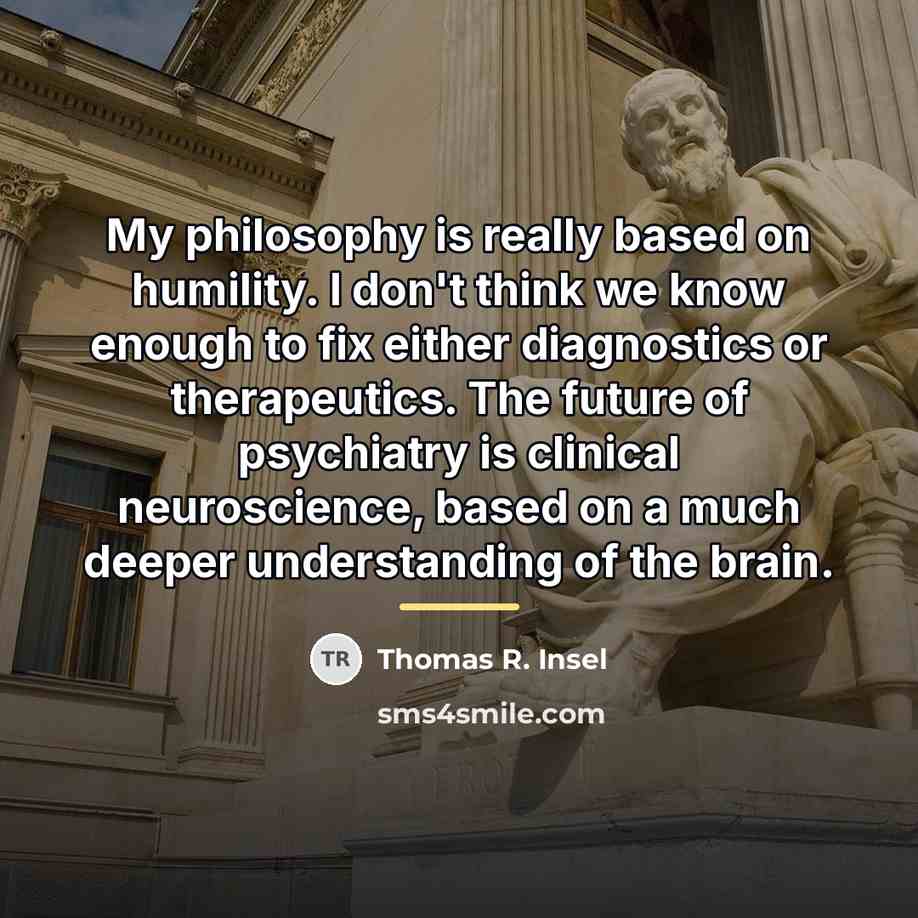 “My philosophy is really based on humility. I don't think…” quote by Thomas R. Insel