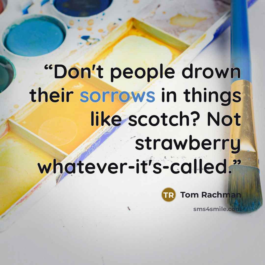 “Don't people drown their sorrows in things like scotch? Not strawberry whatever-it's-called.” quote by Tom Rachman