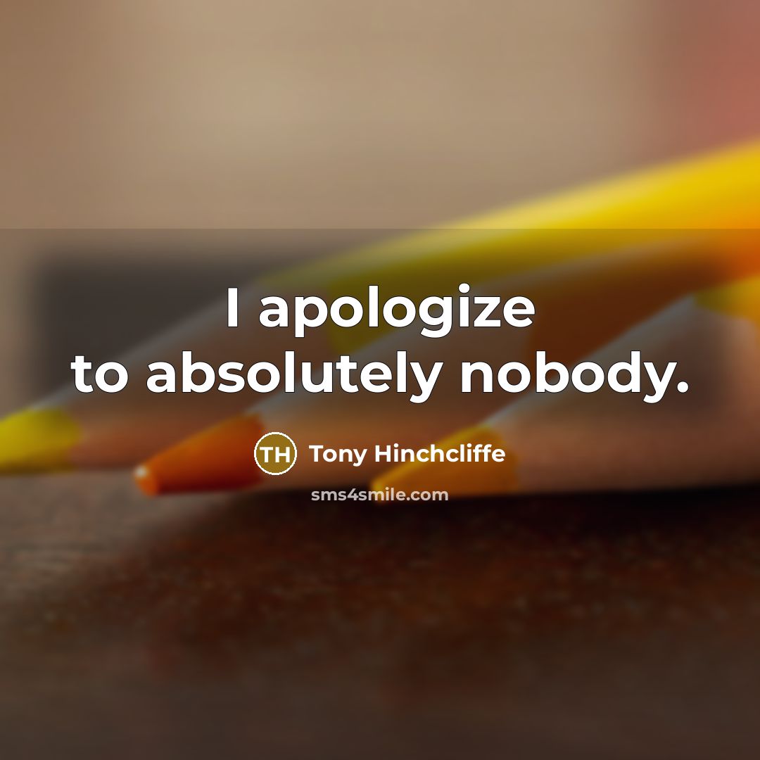 “I apologize to absolutely nobody.…” quote by Tony Hinchcliffe