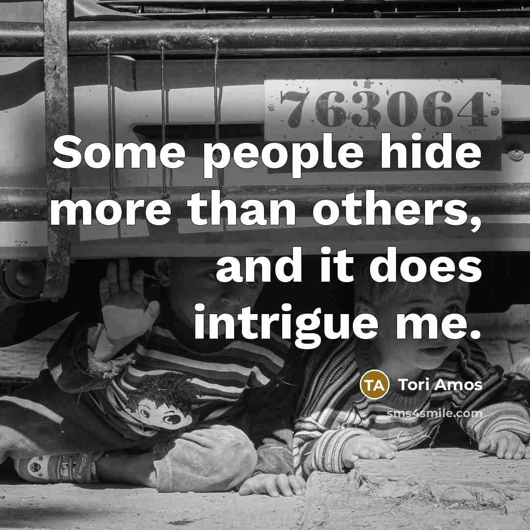 “Some people hide more than others, and it does intrigue…” quote by Tori Amos