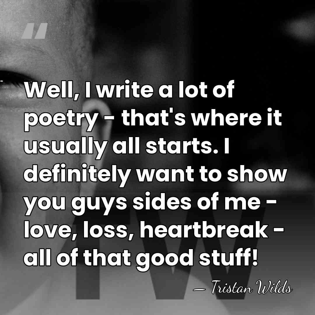 Well, I write a lot of poetry - that's where it usually&hellip; - Tristan Wilds