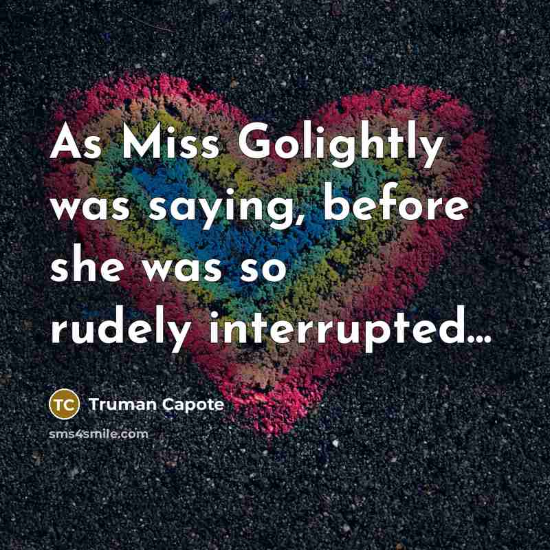 “As Miss Golightly was saying, before she was so rudely…” quote by Truman Capote
