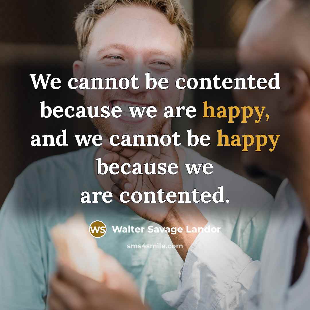 “We cannot be contented because we are happy, and we…” quote by Walter Savage Landor