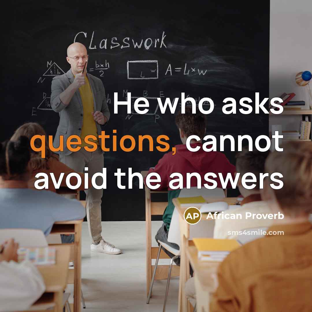 “He who asks questions, cannot avoid the answers” quote by African Proverb
