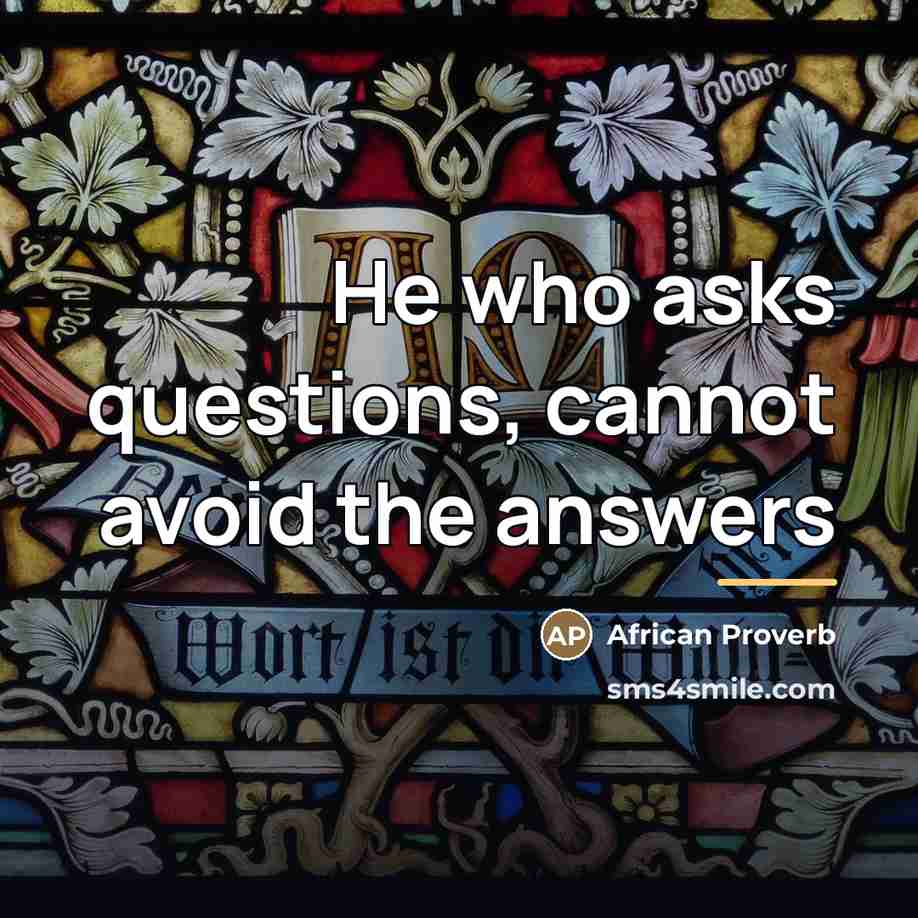 “He who asks questions, cannot avoid the answers…” quote by African Proverb