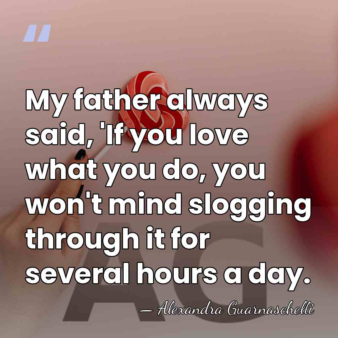 My father always said, 'If you love what you do, you won't&hellip; - Alexandra Guarnaschelli