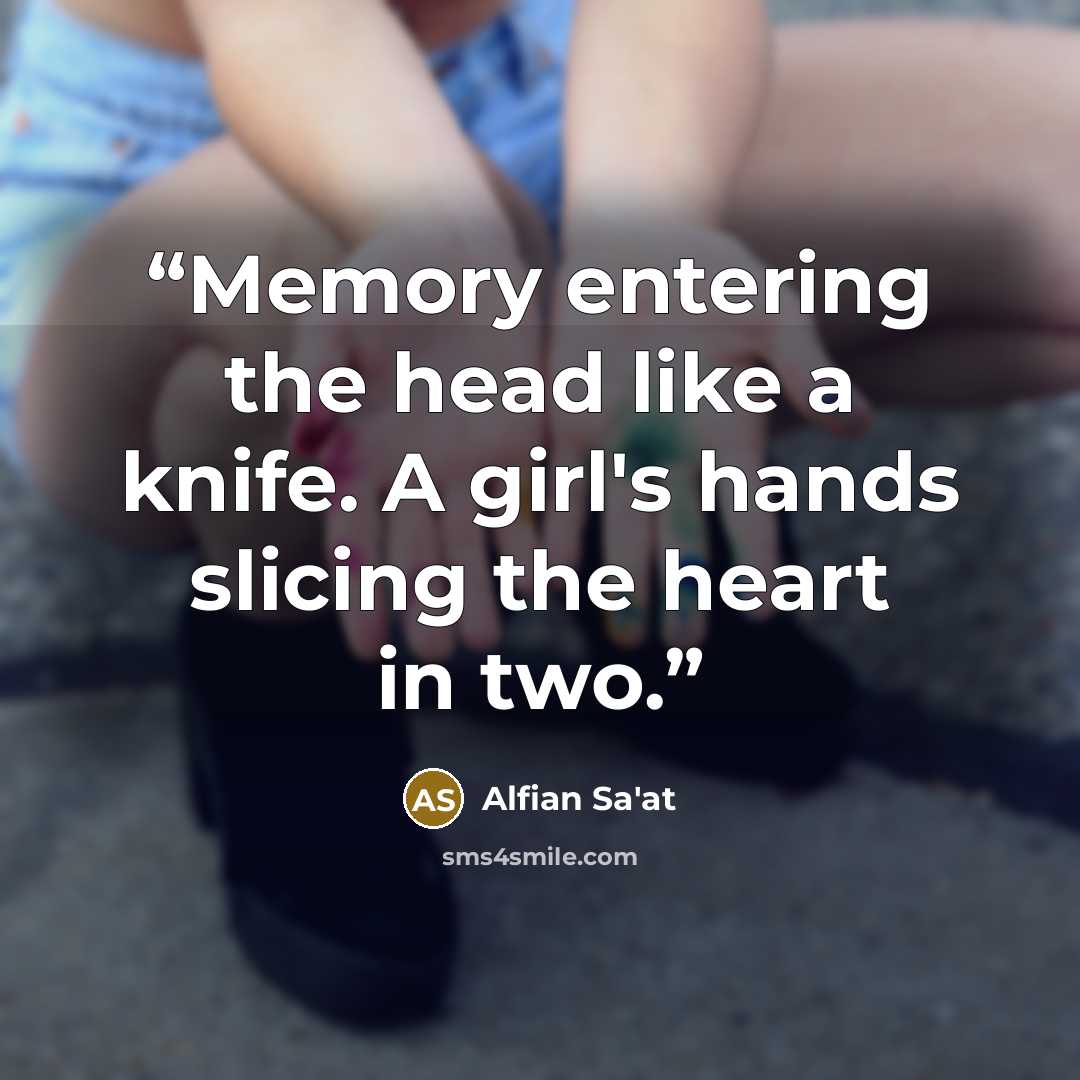 “Memory entering the head like a knife. A girl's hands slicing the heart in two.” quote by Alfian Sa'at