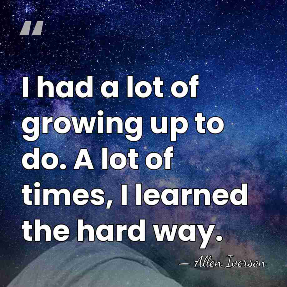 I had a lot of growing up to do. A lot of&hellip; - Allen Iverson