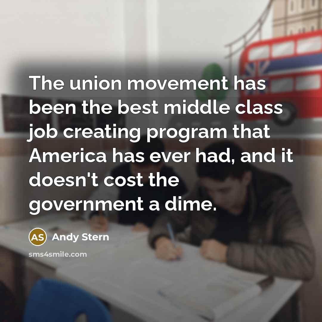 “The union movement has been the best middle class job…” quote by Andy Stern