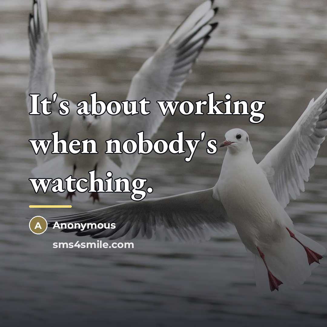 “It's about working when nobody's watching.…” quote by Anonymous