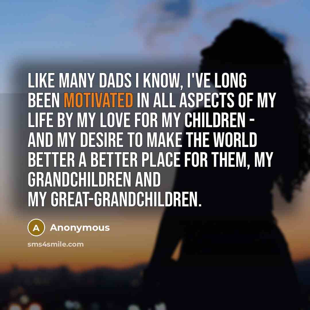 “Like many dads I know, I've long been motivated in…” quote by Anonymous