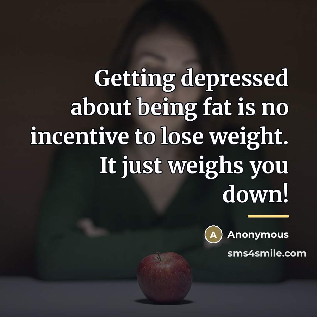 “Getting depressed about being fat is no incentive to lose…” quote by Anonymous