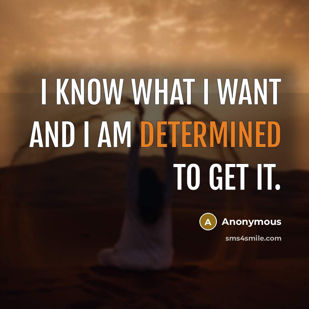 “I know what I want and I am determined to get it.” quote by Anonymous