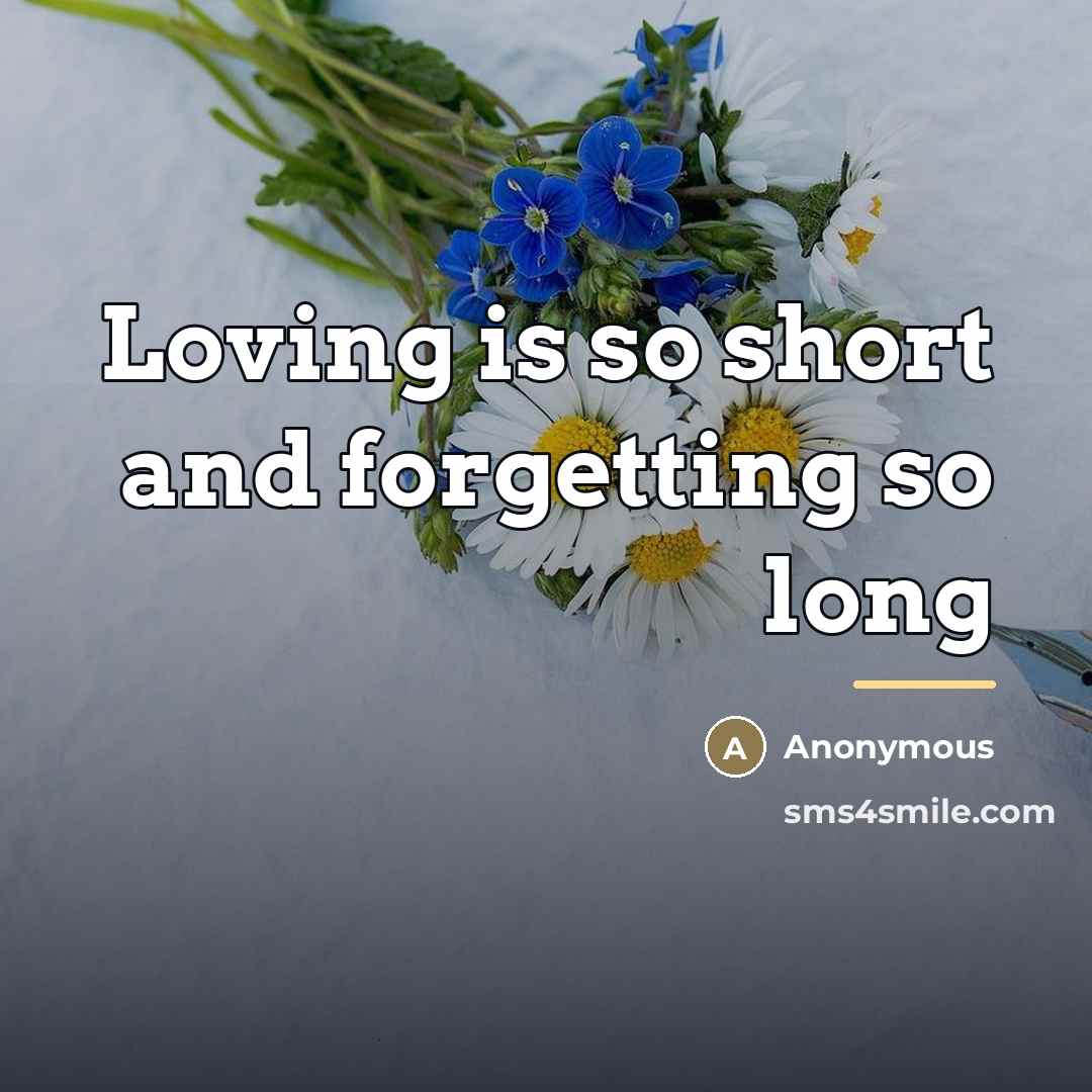 “Loving is so short and forgetting so long…” quote by Anonymous