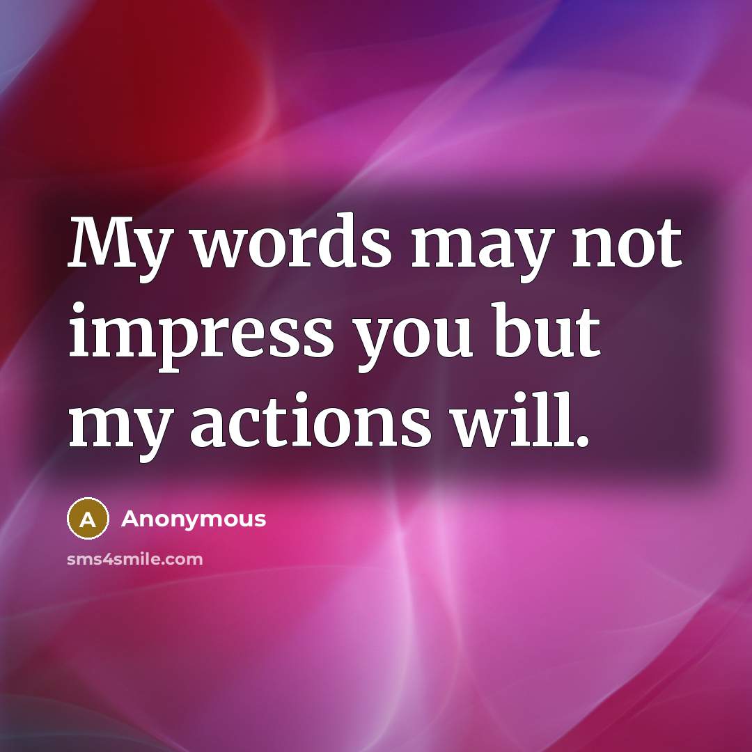 “My words may not impress you but my actions will.…” quote by Anonymous