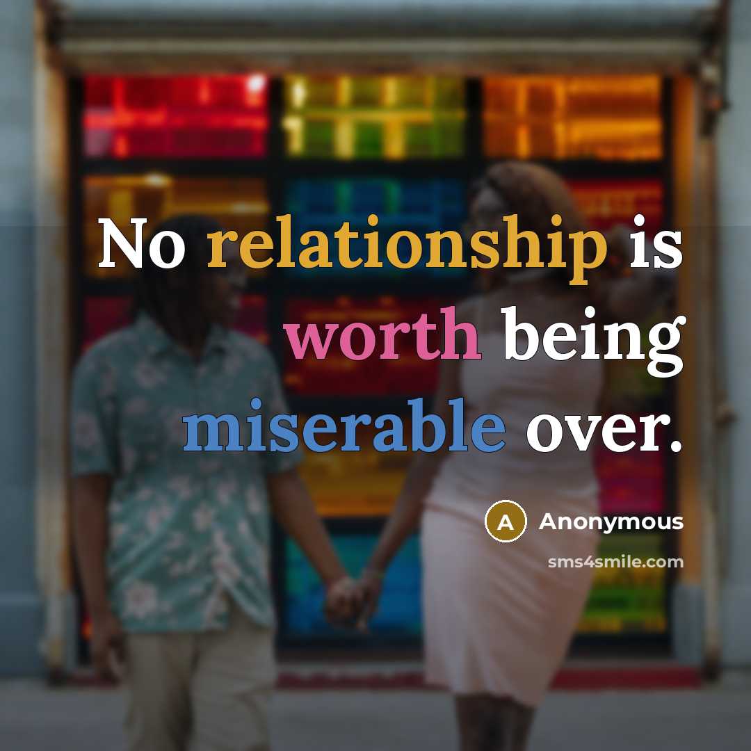 “No relationship is worth being miserable over.” quote by Anonymous