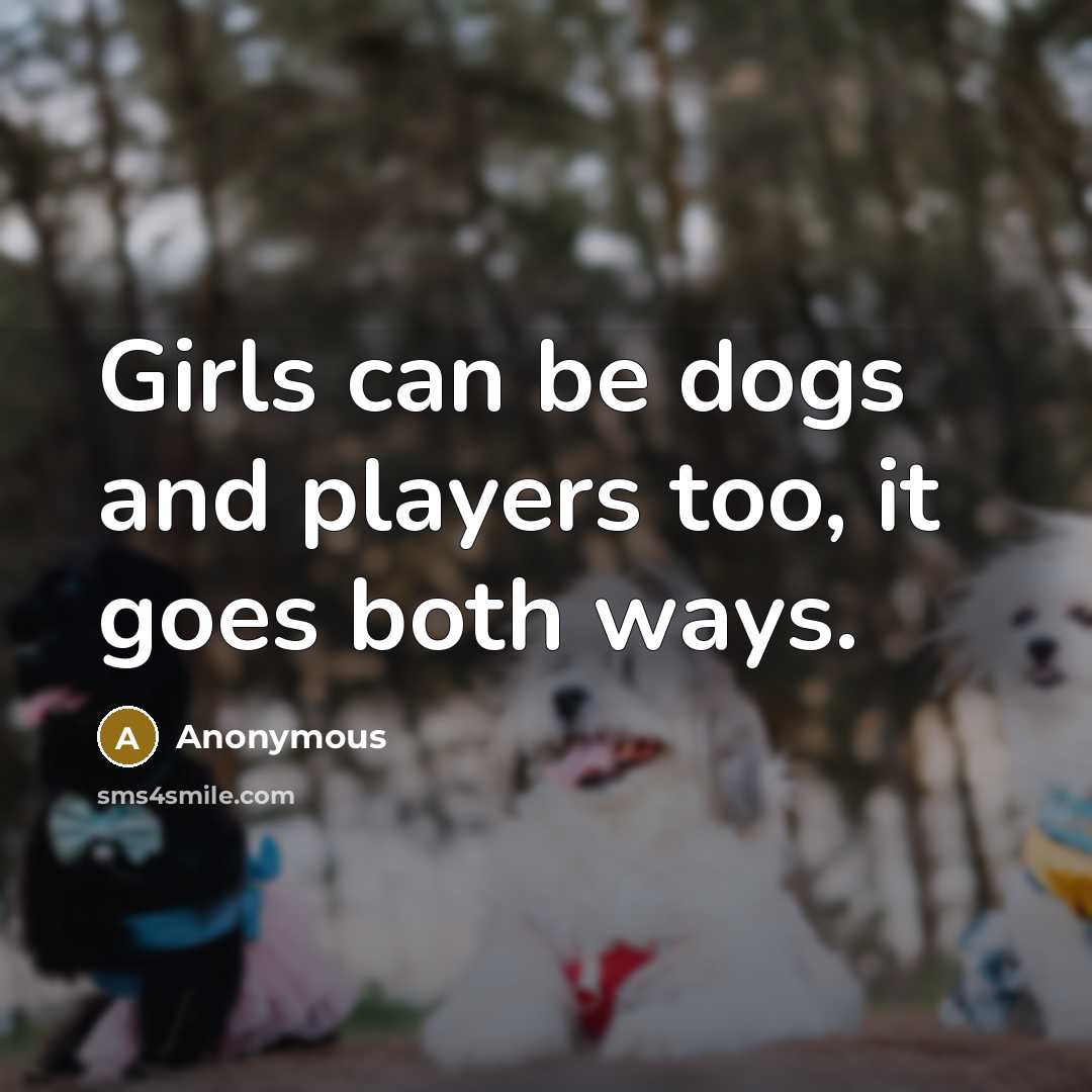 “Girls can be dogs and players too, it goes both ways.” quote by Anonymous