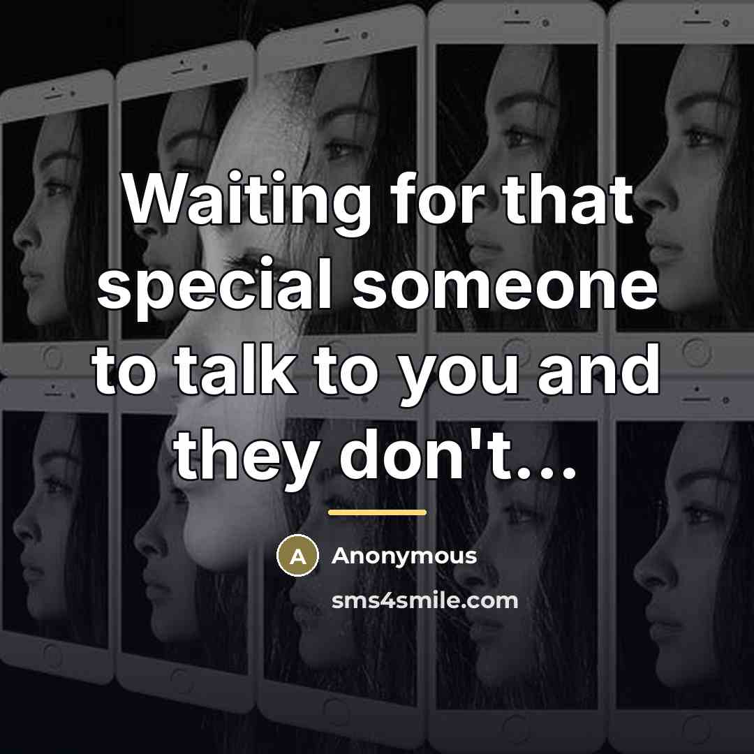 “Waiting for that special someone to talk to you and they don't...” quote by Anonymous