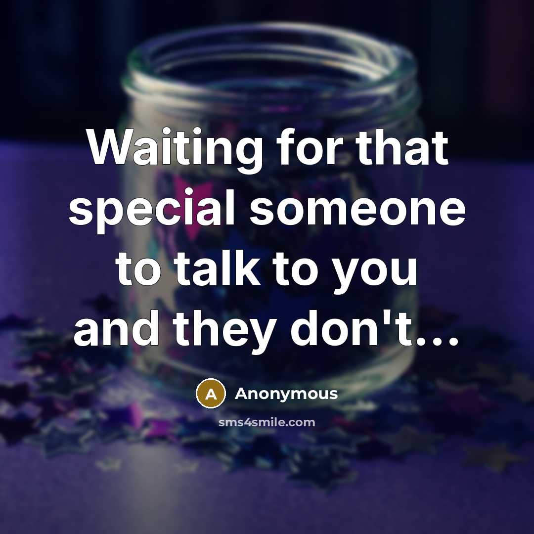 “Waiting for that special someone to talk to you and they don't...” quote by Anonymous