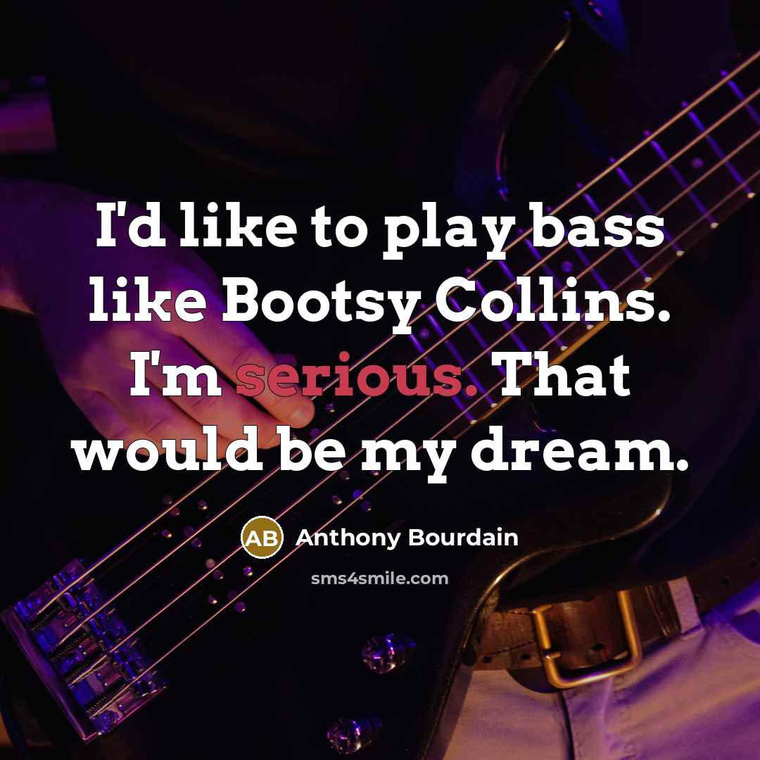 “I'd like to play bass like Bootsy Collins. I'm serious.…” quote by Anthony Bourdain