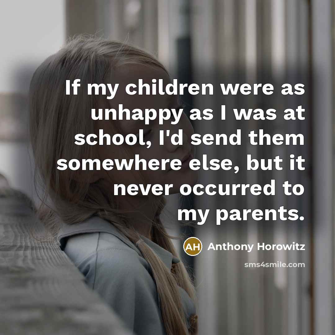 “If my children were as unhappy as I was at…” quote by Anthony Horowitz