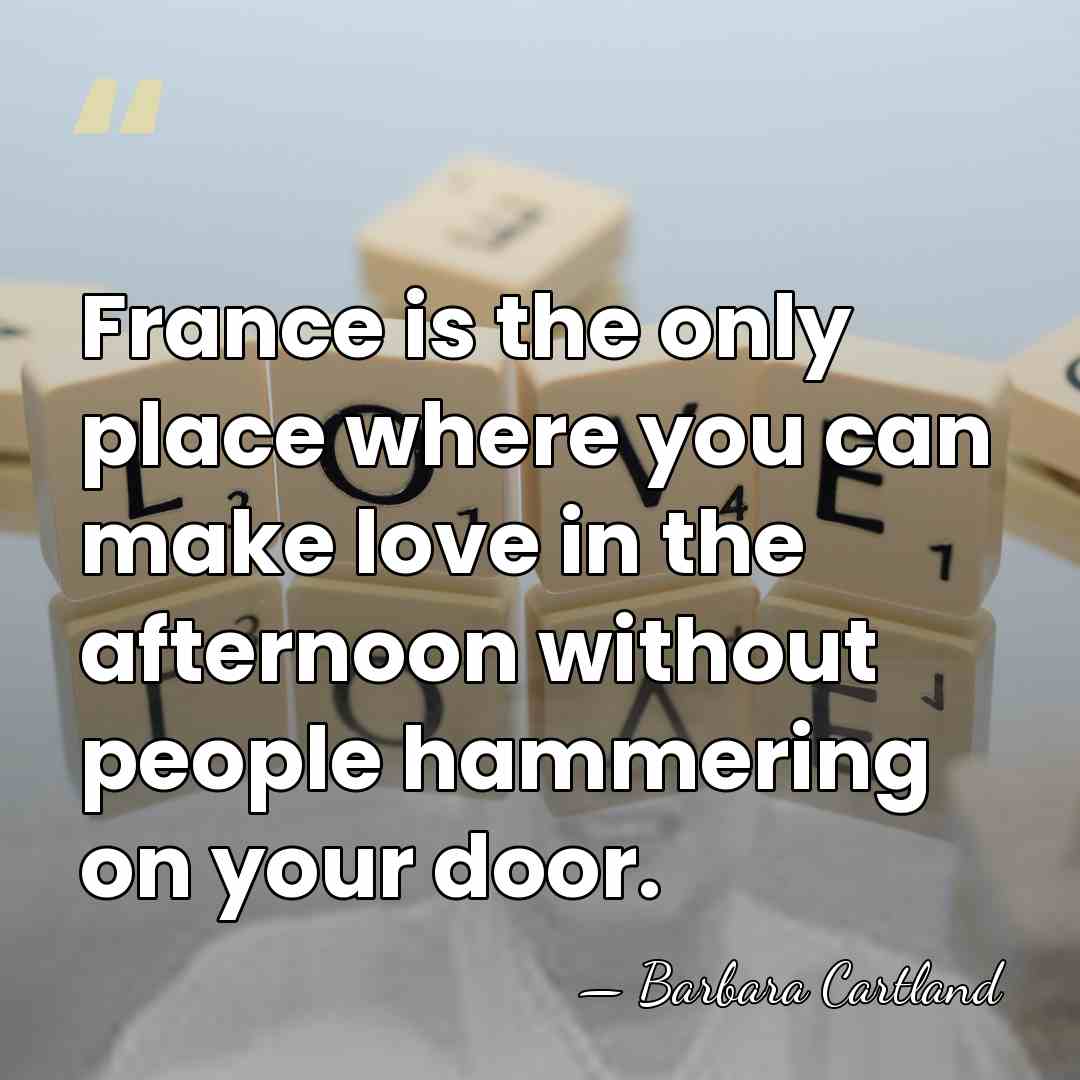 France is the only place where you can make love in the&hellip; - Barbara Cartland