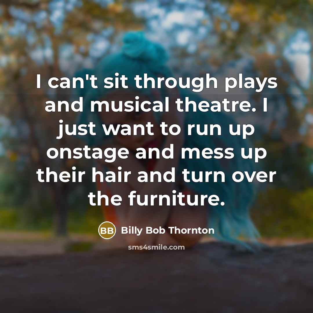 “I can't sit through plays and musical theatre. I just…” quote by Billy Bob Thornton