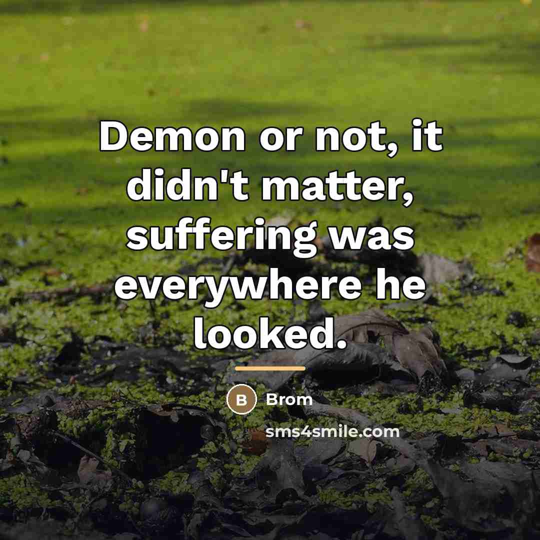 “Demon or not, it didn't matter, suffering was everywhere he…” quote by Brom