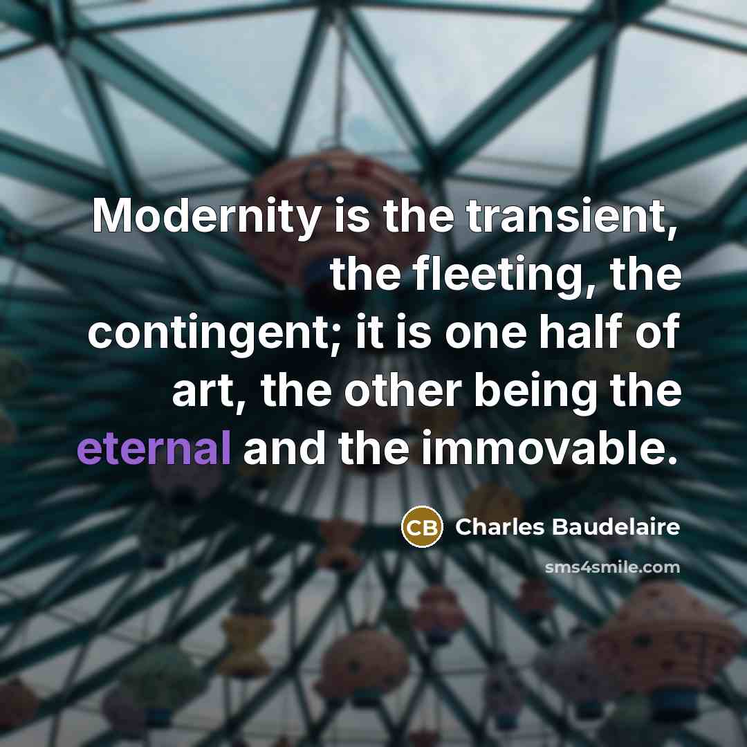 “Modernity is the transient, the fleeting, the contingent; it is…” quote by Charles Baudelaire