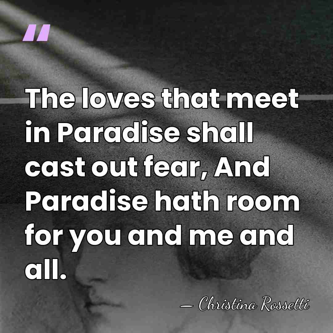 The loves that meet in Paradise shall cast out fear, And Paradise&hellip; - Christina Rossetti