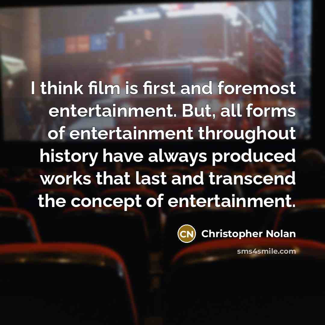 “I think film is first and foremost entertainment. But, all…” quote by Christopher Nolan