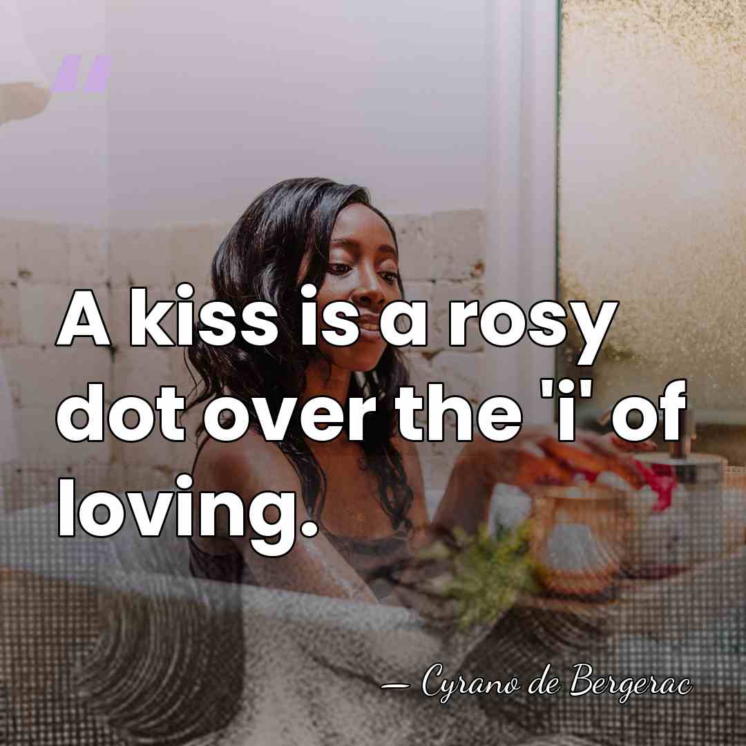 A kiss is a rosy dot over the 'i' of loving. - Cyrano de Bergerac