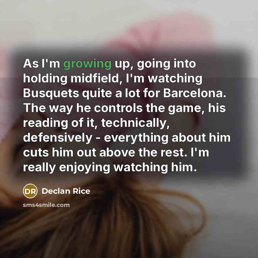 “As I'm growing up, going into holding midfield, I'm watching…” quote by Declan Rice