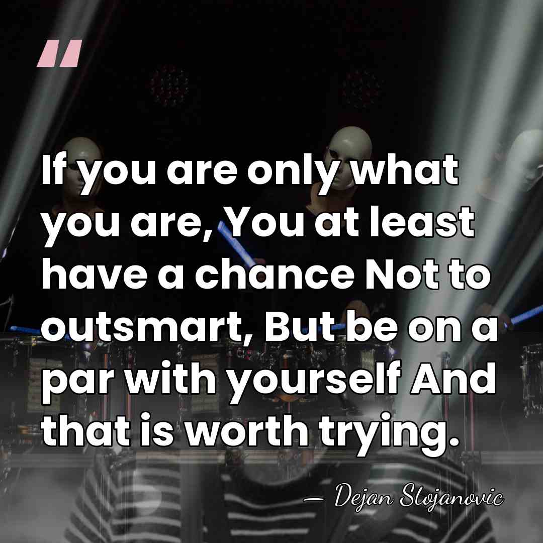 If you are only what you are, You at least have a&hellip; - Dejan Stojanovic